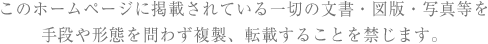 このホームページに掲載されている一切の文書・図版・写真等を手段や形態を問わず複製、転載することを禁じます。