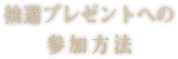 抽選プレゼントへの参加方法